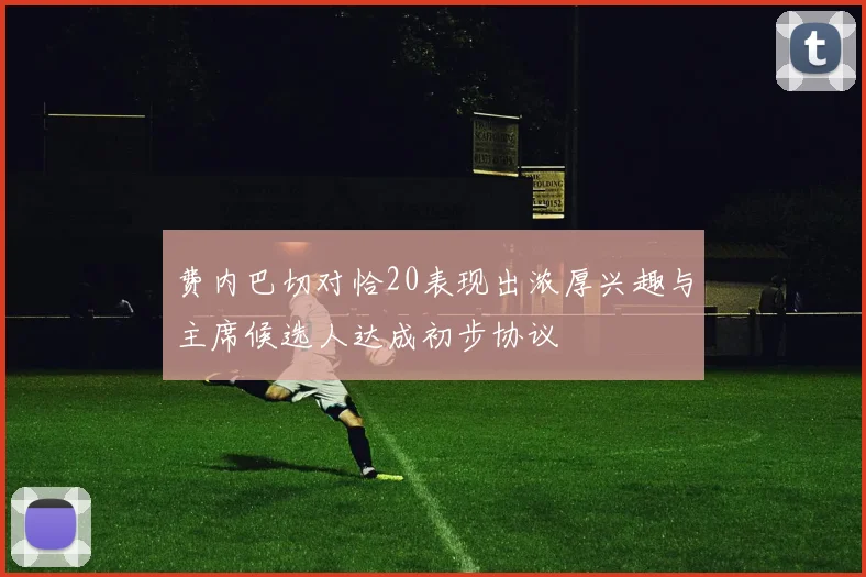 费内巴切对恰20表现出浓厚兴趣与主席候选人达成初步协议