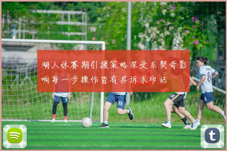 湖人休赛期引援策略深受东契奇影响每一步操作皆有其诉求印记