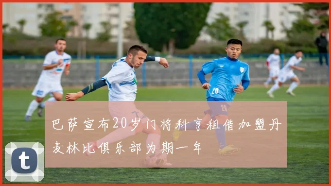 巴萨宣布20岁门将科亨租借加盟丹麦林比俱乐部为期一年