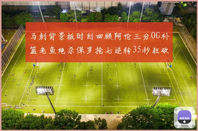 马刺背景板时刻回顾阿伦三分OG补篮老鱼绝杀保罗抢七逆转35秒狂砍13分