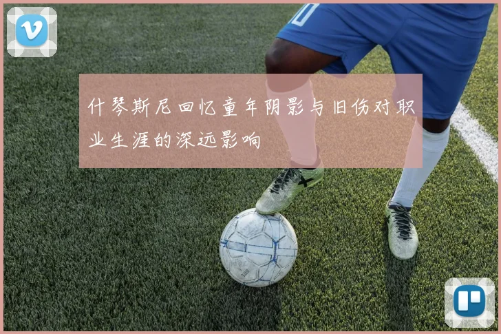 什琴斯尼回忆童年阴影与旧伤对职业生涯的深远影响