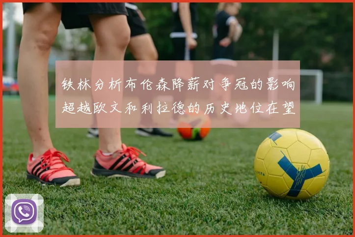 铁林分析布伦森降薪对争冠的影响超越欧文和利拉德的历史地位在望