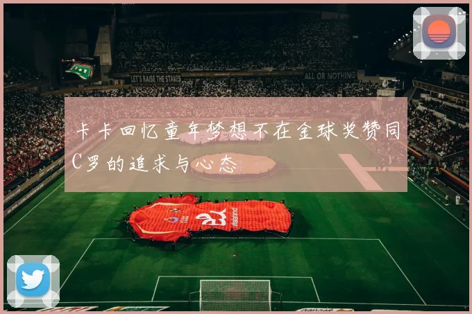 卡卡回忆童年梦想不在金球奖赞同C罗的追求与心态