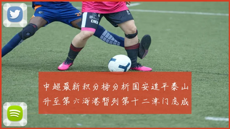 中超最新积分榜分析国安追平泰山升至第六海港暂列第十二津门虎成功摆脱垫底困境