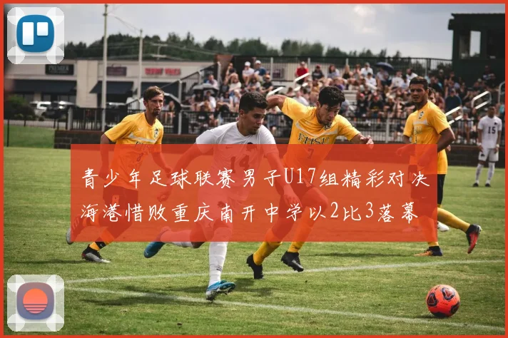 青少年足球联赛男子U17组精彩对决海港惜败重庆南开中学以2比3落幕