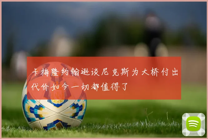 卡梅隆约翰逊谈尼克斯为大桥付出代价如今一切都值得了